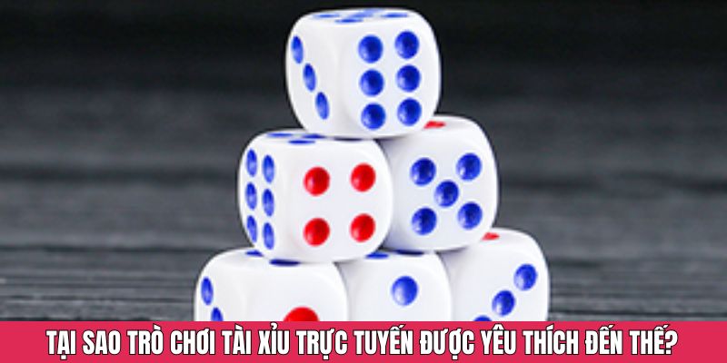 Tại sao trò chơi tài xỉu trực tuyến được yêu thích đến thế?