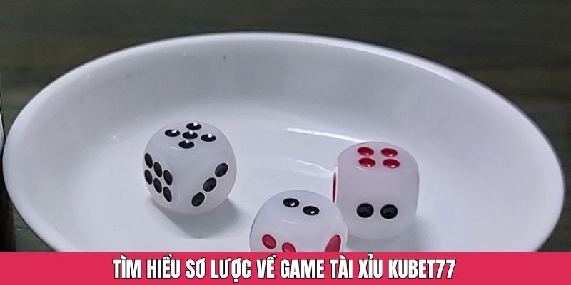 Tìm hiểu bao quát về game tài xỉu Kubet77 hot hit nhất 2025