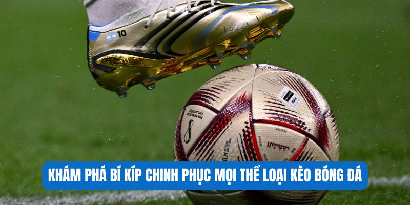 Khám phá bí kíp chinh phục mọi thể loại kèo bóng đá