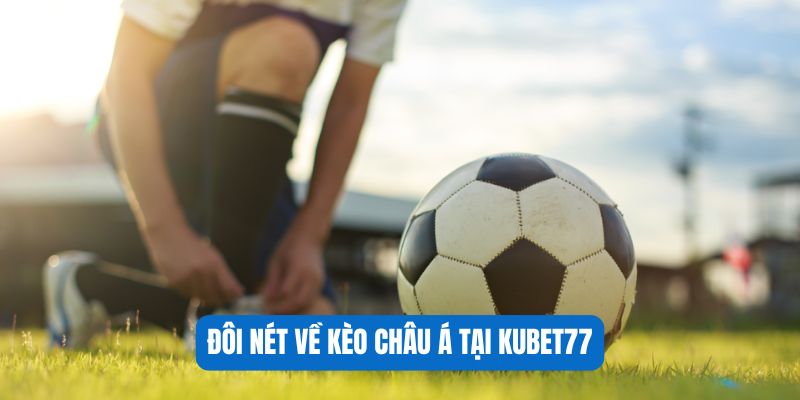 Đôi nét về kèo châu Á tại Kubet77