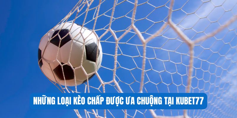 Những loại kèo chấp được ưa chuộng tại Kubet77